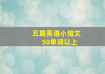 五篇英语小短文 50单词以上